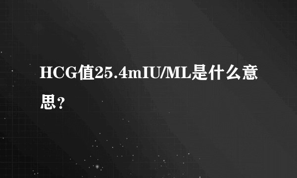 HCG值25.4mIU/ML是什么意思？