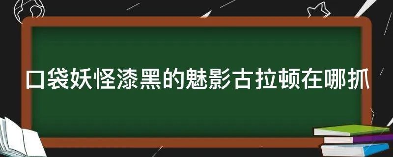 口袋妖怪漆黑的魅影古拉顿在哪抓