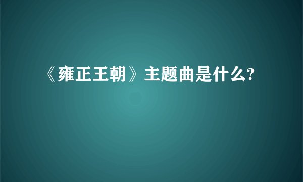 《雍正王朝》主题曲是什么?