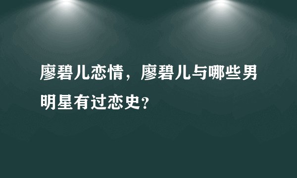 廖碧儿恋情，廖碧儿与哪些男明星有过恋史？