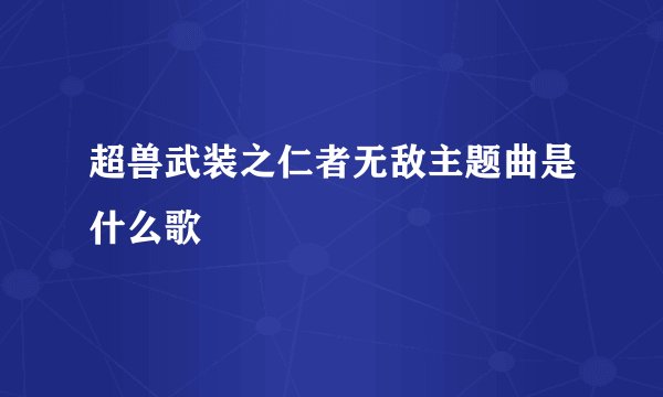 超兽武装之仁者无敌主题曲是什么歌