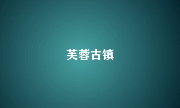芙蓉古镇