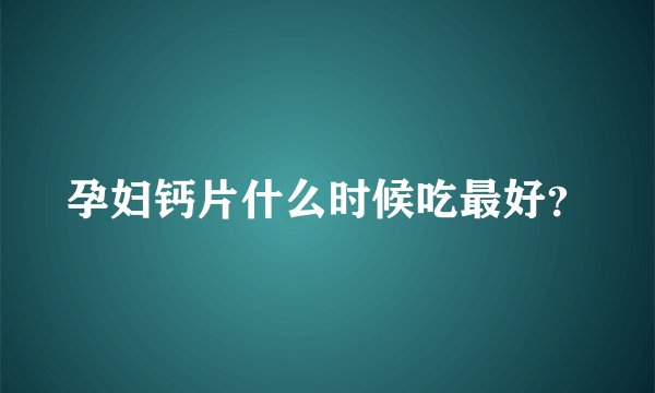 孕妇钙片什么时候吃最好？