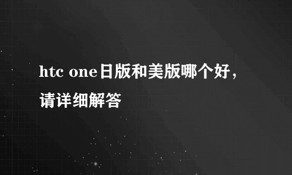 htc one日版和美版哪个好,请详细解答