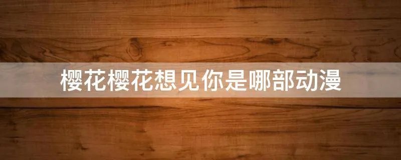 樱花樱花想见你是哪部动漫