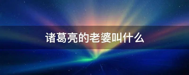 诸葛亮的老婆叫什么