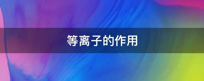 等离子的作用