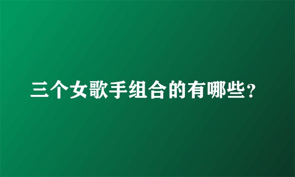 三个女歌手组合的有哪些？