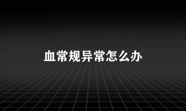 血常规异常怎么办