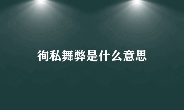 徇私舞弊是什么意思