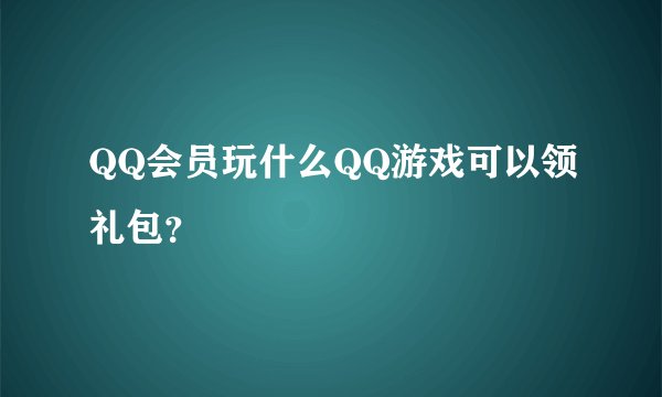 QQ会员玩什么QQ游戏可以领礼包？