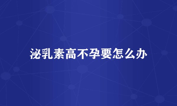 泌乳素高不孕要怎么办