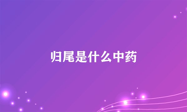 归尾是什么中药