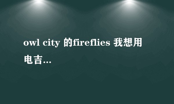 owl city 的fireflies 我想用电吉他弹出伴奏，谁给我一个变调和弦。。。变调的