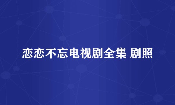 恋恋不忘电视剧全集 剧照