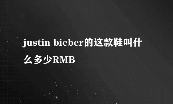 justin bieber的这款鞋叫什么多少RMB
