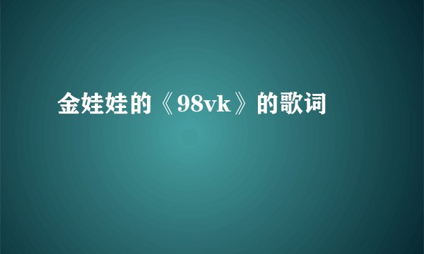 金娃娃的《98vk》的歌词
