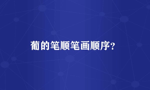 葡的笔顺笔画顺序?