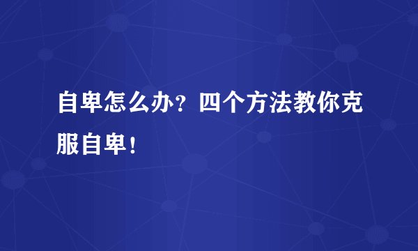 自卑怎么办？四个方法教你克服自卑！