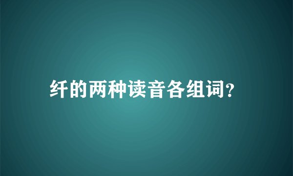 纤的两种读音各组词？