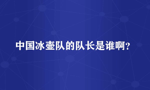 中国冰壶队的队长是谁啊?