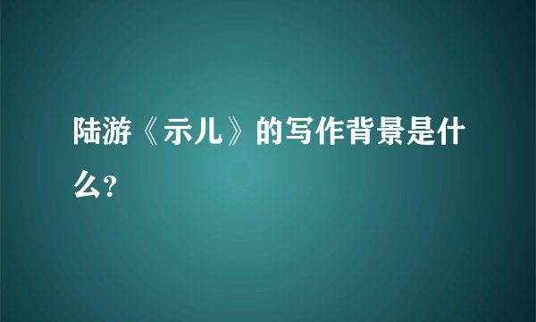 陆游《示儿》的写作背景是什么？