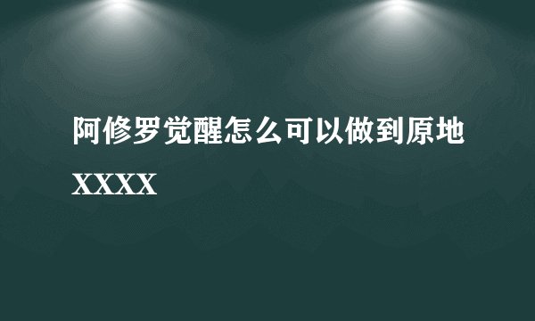 阿修罗觉醒怎么可以做到原地XXXX