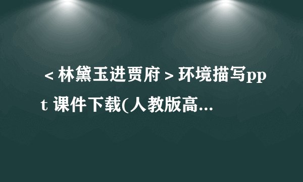 ＜林黛玉进贾府＞环境描写ppt 课件下载(人教版高二下册作文指导)