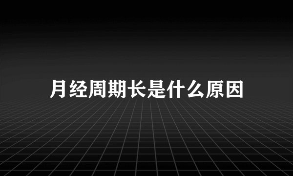 月经周期长是什么原因