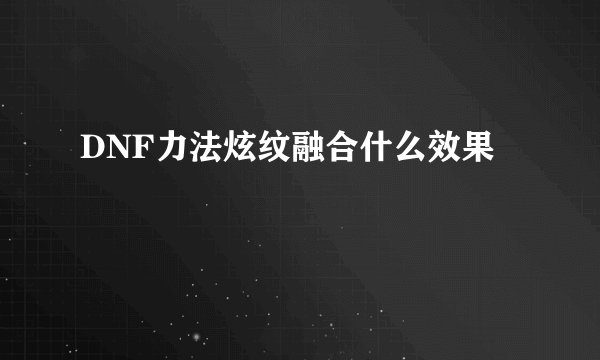 DNF力法炫纹融合什么效果