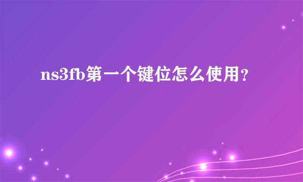 ns3fb第一个键位怎么使用？