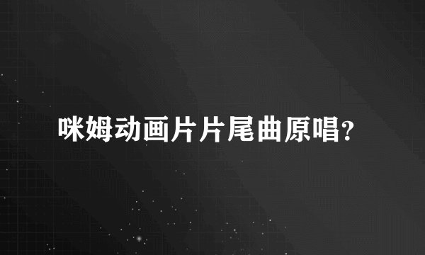 咪姆动画片片尾曲原唱？