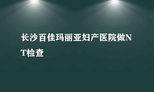 长沙百佳玛丽亚妇产医院做NT检查