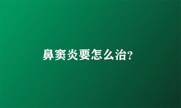 鼻窦炎要怎么治？