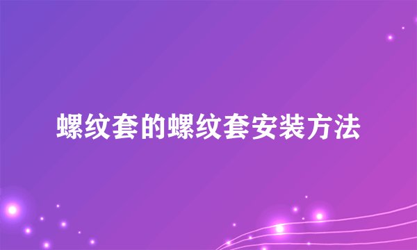 螺纹套的螺纹套安装方法