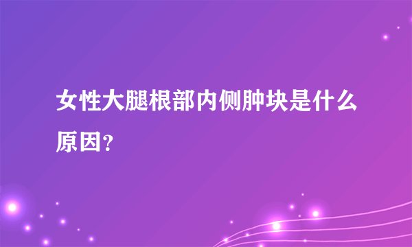 女性大腿根部内侧肿块是什么原因?