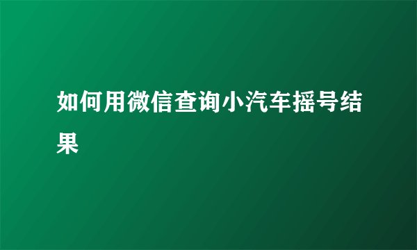 如何用微信查询小汽车摇号结果