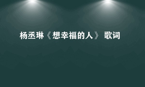杨丞琳《想幸福的人》 歌词