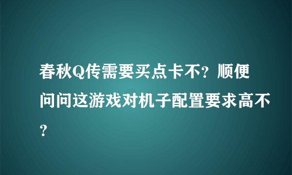 春秋Q传需要买点卡不?顺便问问这游戏对机子配置要求高不?