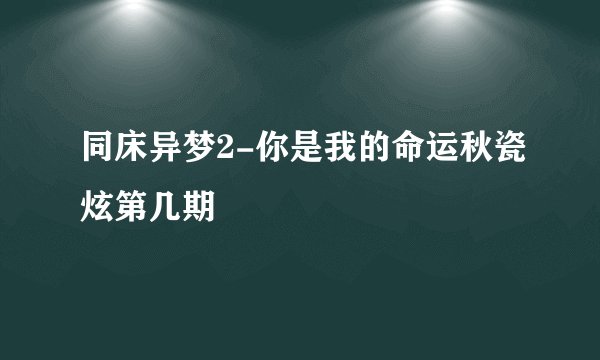 同床异梦2-你是我的命运秋瓷炫第几期