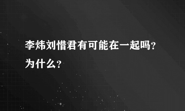 李炜刘惜君有可能在一起吗？为什么？