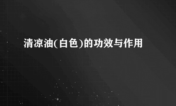清凉油(白色)的功效与作用