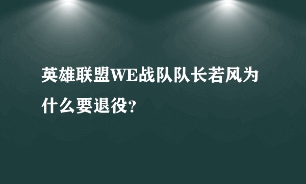 英雄联盟WE战队队长若风为什么要退役？