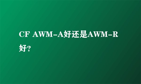 CF AWM-A好还是AWM-R好？