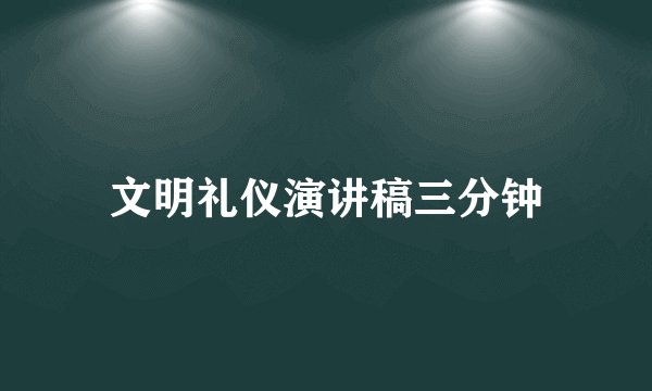 文明礼仪演讲稿三分钟