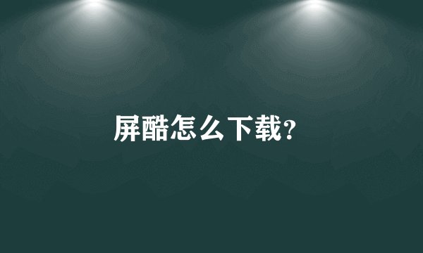 屏酷怎么下载？