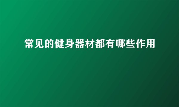 常见的健身器材都有哪些作用