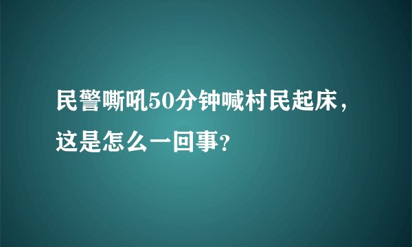 民警嘶吼50分钟喊村民起床，这是怎么一回事？
