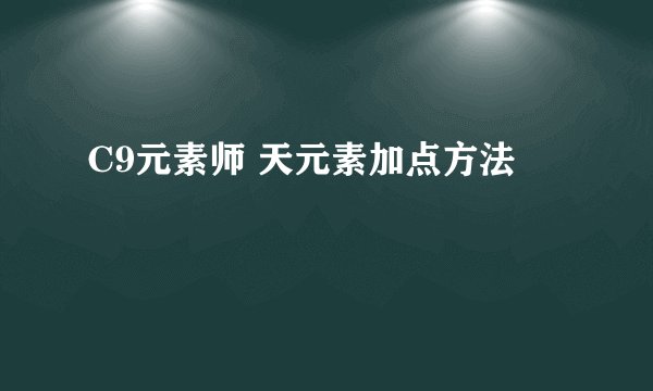 C9元素师 天元素加点方法