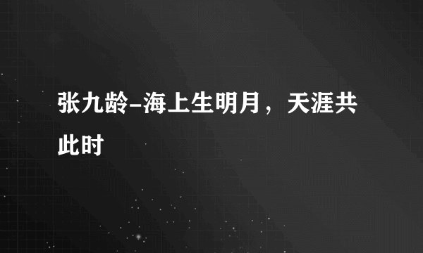 张九龄-海上生明月，天涯共此时